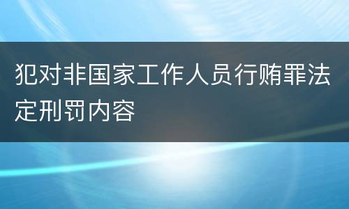 犯对非国家工作人员行贿罪法定刑罚内容