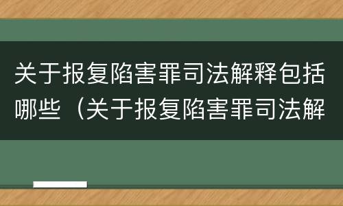 关于报复陷害罪司法解释包括哪些（关于报复陷害罪司法解释包括哪些内容）
