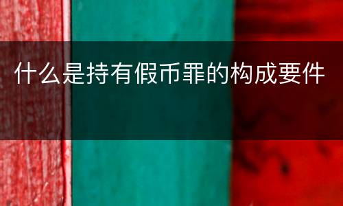 什么是持有假币罪的构成要件