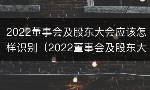 2022董事会及股东大会应该怎样识别（2022董事会及股东大会应该怎样识别参与人员）