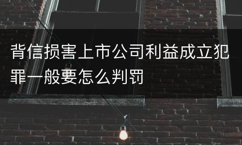 背信损害上市公司利益成立犯罪一般要怎么判罚