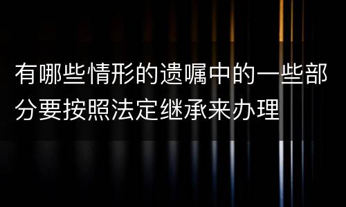 有哪些情形的遗嘱中的一些部分要按照法定继承来办理
