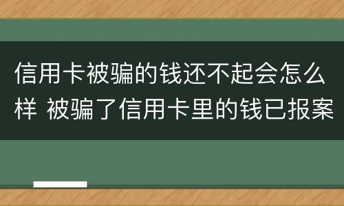 信用卡被骗的钱还不起会怎么样 被骗了信用卡里的钱已报案可以不还吗