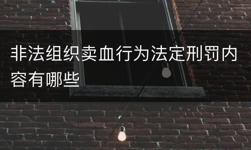 非法组织卖血行为法定刑罚内容有哪些