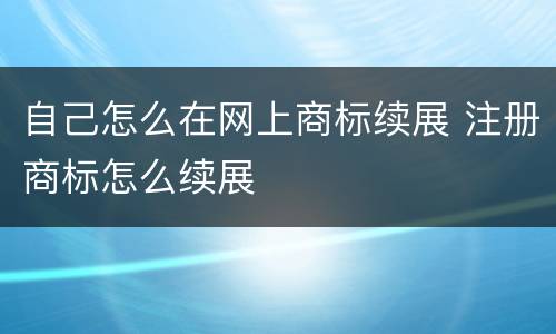 自己怎么在网上商标续展 注册商标怎么续展