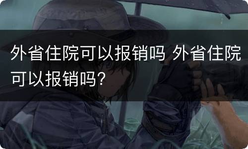 外省住院可以报销吗 外省住院可以报销吗?