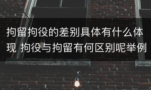 拘留拘役的差别具体有什么体现 拘役与拘留有何区别呢举例说明