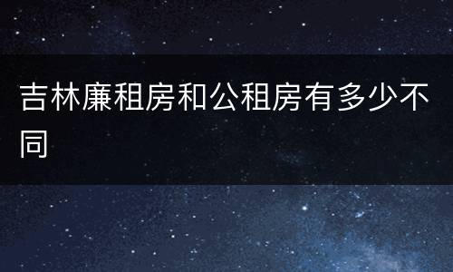 吉林廉租房和公租房有多少不同