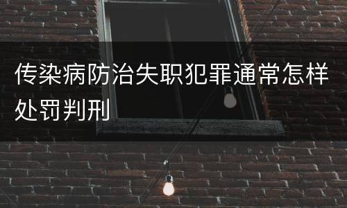 传染病防治失职犯罪通常怎样处罚判刑