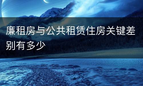 廉租房与公共租赁住房关键差别有多少