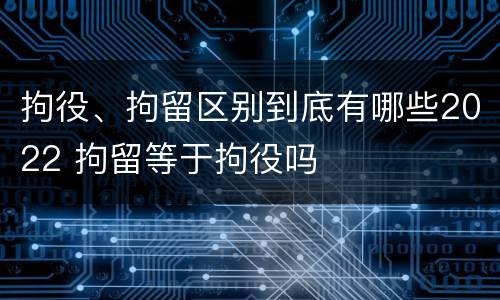 拘役、拘留区别到底有哪些2022 拘留等于拘役吗