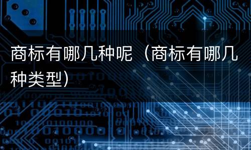商标有哪几种呢（商标有哪几种类型）