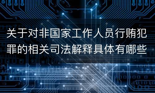 关于对非国家工作人员行贿犯罪的相关司法解释具体有哪些主要规定