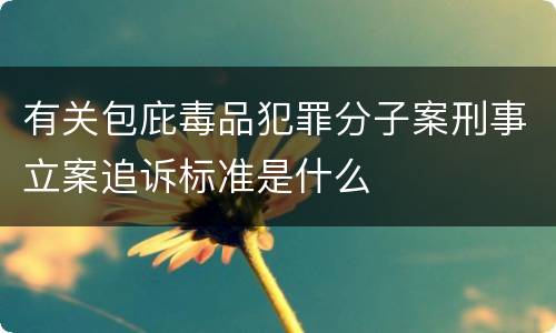 有关包庇毒品犯罪分子案刑事立案追诉标准是什么