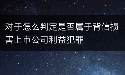 对于怎么判定是否属于背信损害上市公司利益犯罪