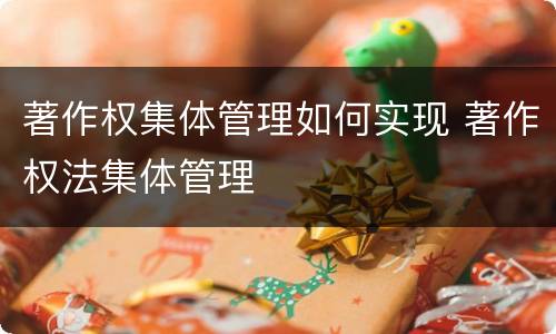 著作权集体管理如何实现 著作权法集体管理