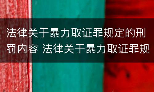 法律关于暴力取证罪规定的刑罚内容 法律关于暴力取证罪规定的刑罚内容是什么