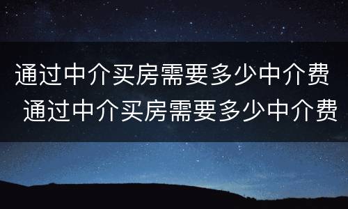 通过中介买房需要多少中介费 通过中介买房需要多少中介费呢