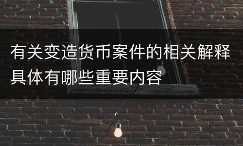 有关变造货币案件的相关解释具体有哪些重要内容