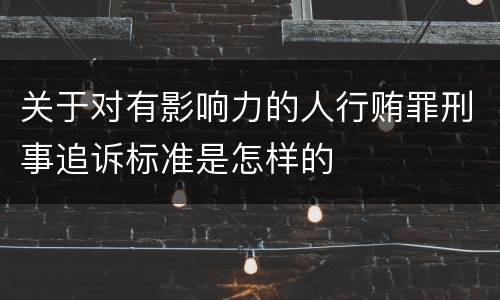关于对有影响力的人行贿罪刑事追诉标准是怎样的
