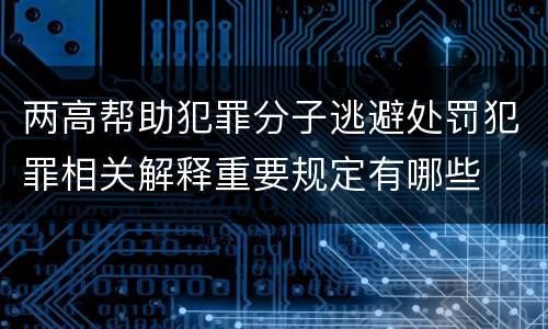 两高帮助犯罪分子逃避处罚犯罪相关解释重要规定有哪些