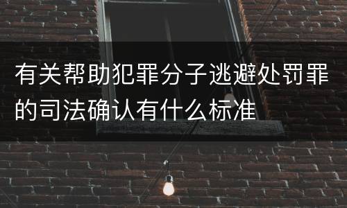 有关帮助犯罪分子逃避处罚罪的司法确认有什么标准