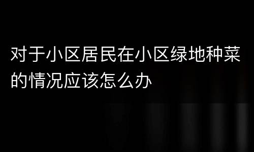 对于小区居民在小区绿地种菜的情况应该怎么办
