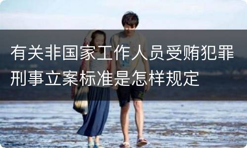 有关非国家工作人员受贿犯罪刑事立案标准是怎样规定