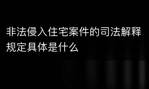 非法侵入住宅案件的司法解释规定具体是什么