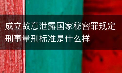 成立故意泄露国家秘密罪规定刑事量刑标准是什么样