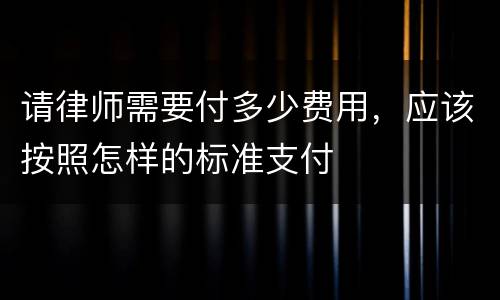 请律师需要付多少费用，应该按照怎样的标准支付