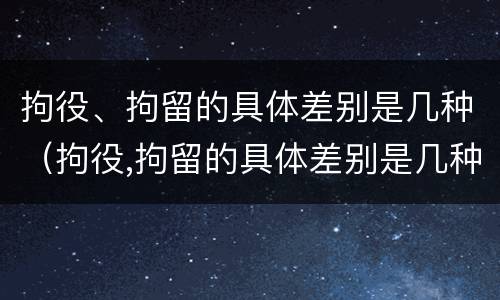 拘役、拘留的具体差别是几种(拘役,拘留的具体差别是几种情况)