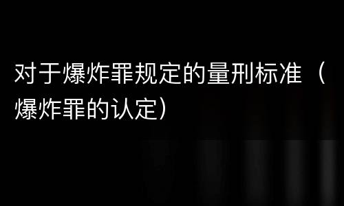 对于爆炸罪规定的量刑标准（爆炸罪的认定）