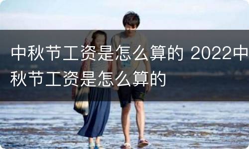 中秋节工资是怎么算的 2022中秋节工资是怎么算的