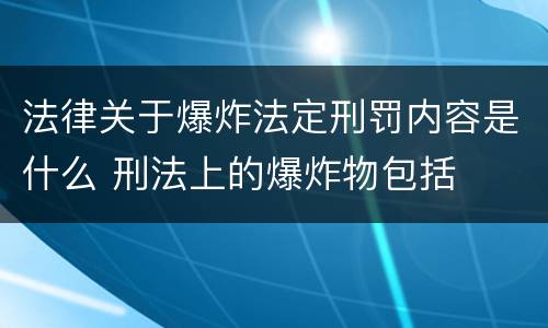 法律关于爆炸法定刑罚内容是什么 刑法上的爆炸物包括