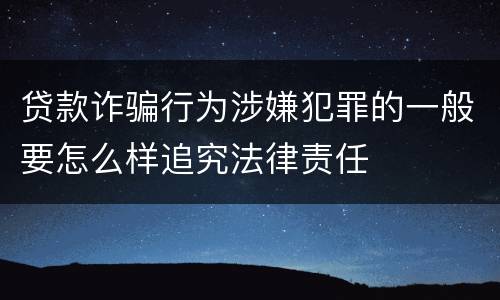 贷款诈骗行为涉嫌犯罪的一般要怎么样追究法律责任