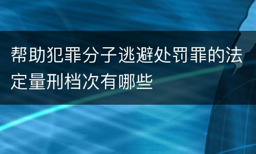帮助犯罪分子逃避处罚罪的法定量刑档次有哪些