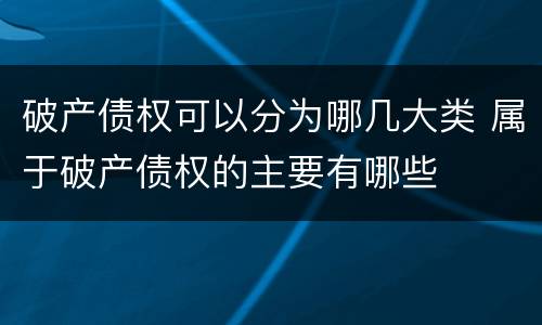 破产债权可以分为哪几大类 属于破产债权的主要有哪些