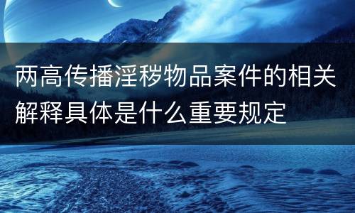 两高传播淫秽物品案件的相关解释具体是什么重要规定