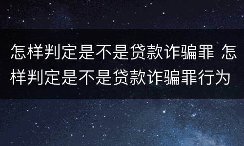 怎样判定是不是贷款诈骗罪 怎样判定是不是贷款诈骗罪行为