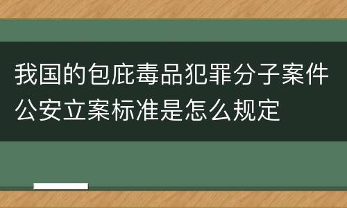 我国的包庇毒品犯罪分子案件公安立案标准是怎么规定