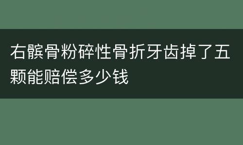 右髌骨粉碎性骨折牙齿掉了五颗能赔偿多少钱