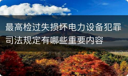 最高检过失损坏电力设备犯罪司法规定有哪些重要内容