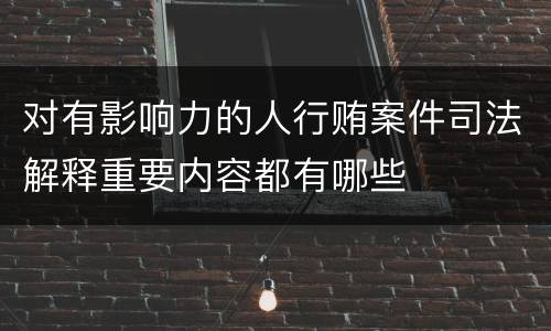 对有影响力的人行贿案件司法解释重要内容都有哪些