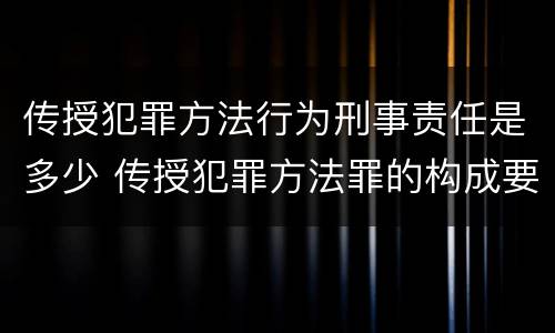 传授犯罪方法行为刑事责任是多少 传授犯罪方法罪的构成要件