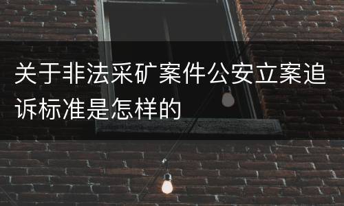 关于非法采矿案件公安立案追诉标准是怎样的