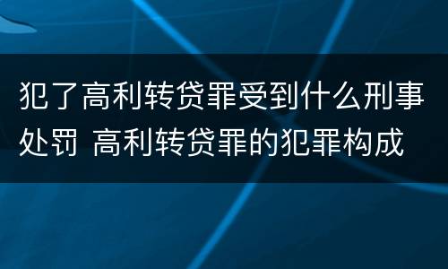 犯了高利转贷罪受到什么刑事处罚 高利转贷罪的犯罪构成