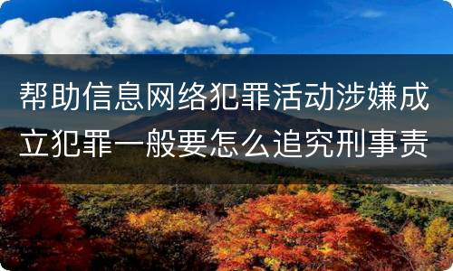 帮助信息网络犯罪活动涉嫌成立犯罪一般要怎么追究刑事责任