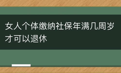 女人个体缴纳社保年满几周岁才可以退休