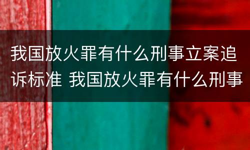 我国放火罪有什么刑事立案追诉标准 我国放火罪有什么刑事立案追诉标准规定